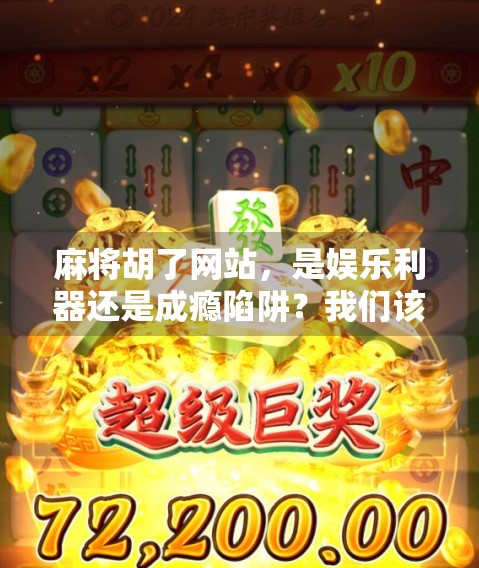 麻将胡了网站，是娱乐利器还是成瘾陷阱？我们该如何理性看待？