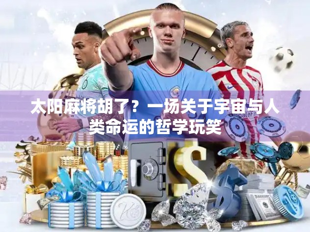 太阳麻将胡了？一场关于宇宙与人类命运的哲学玩笑