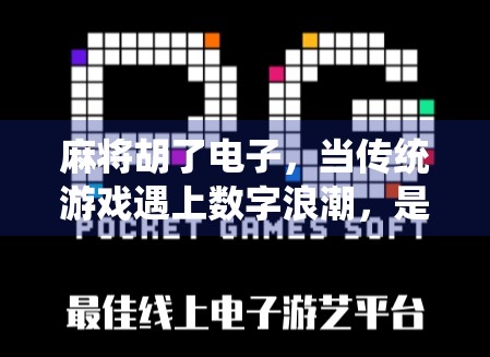 麻将胡了电子，当传统游戏遇上数字浪潮，是文化传承还是娱乐异化？