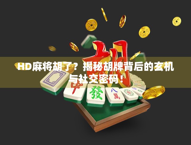 HD麻将胡了？揭秘胡牌背后的玄机与社交密码！