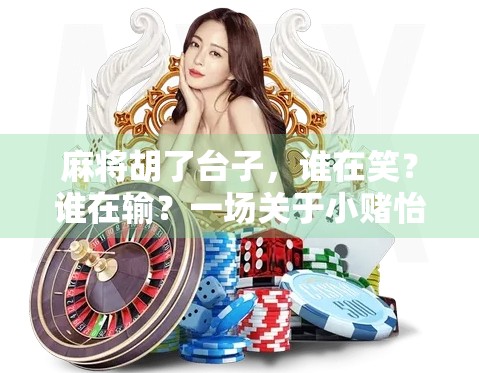 麻将胡了台子，谁在笑？谁在输？一场关于小赌怡情的深度剖析