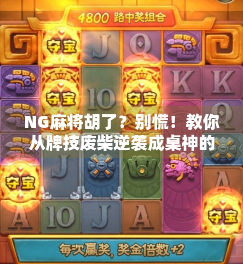 NG麻将胡了？别慌！教你从牌技废柴逆袭成桌神的5个秘籍！