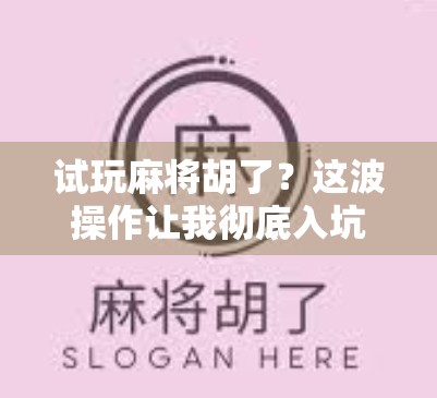 试玩麻将胡了？这波操作让我彻底入坑，原来麻将不只是运气那么简单！