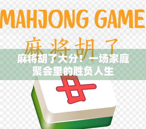 麻将胡了大分！一场家庭聚会里的胜负人生