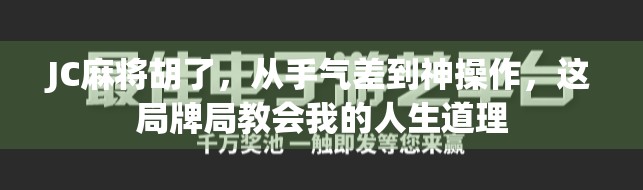 JC麻将胡了，从手气差到神操作，这局牌局教会我的人生道理
