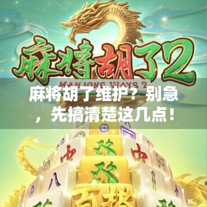 麻将胡了维护？别急，先搞清楚这几点！