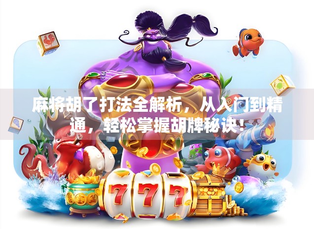 麻将胡了打法全解析,从入门到精通,轻松掌握胡牌秘诀!