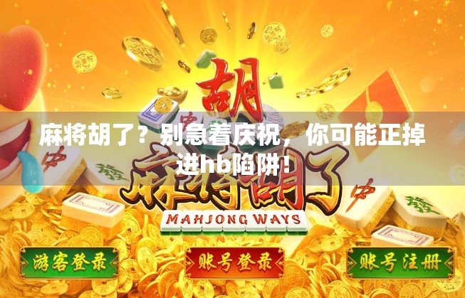 麻将胡了？别急着庆祝，你可能正掉进hb陷阱！