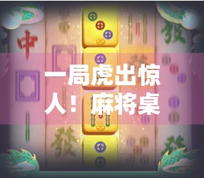 一局虎出惊人!麻将桌上,老虎胡牌的瞬间让全场沸腾!