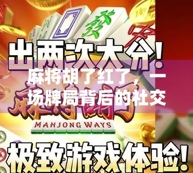 麻将胡了红了，一场牌局背后的社交密码与人性微光