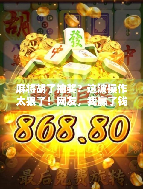 麻将胡了抽奖？这波操作太狠了！网友，我赢了钱，却输了智商！