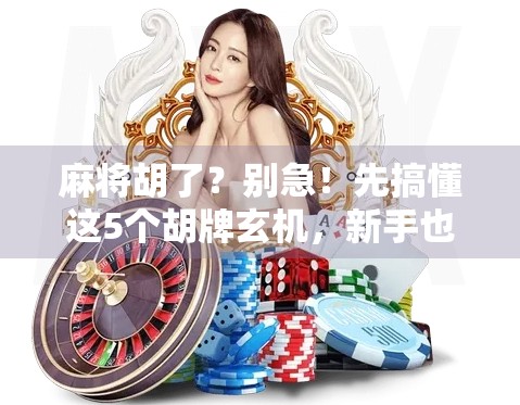 麻将胡了？别急！先搞懂这5个胡牌玄机，新手也能秒变老手！