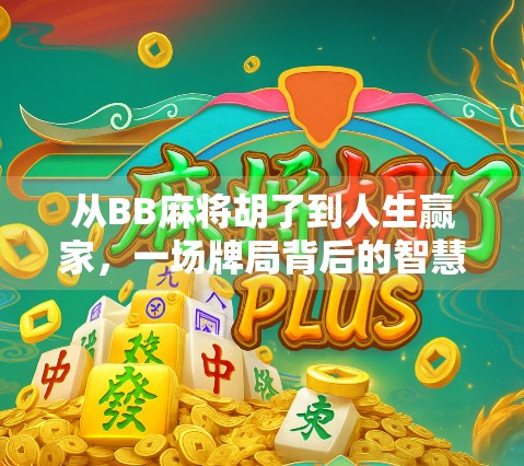 从BB麻将胡了到人生赢家，一场牌局背后的智慧与人生启示