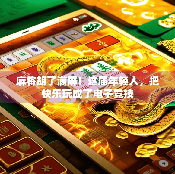 麻将胡了满屏！这届年轻人，把快乐玩成了电子竞技
