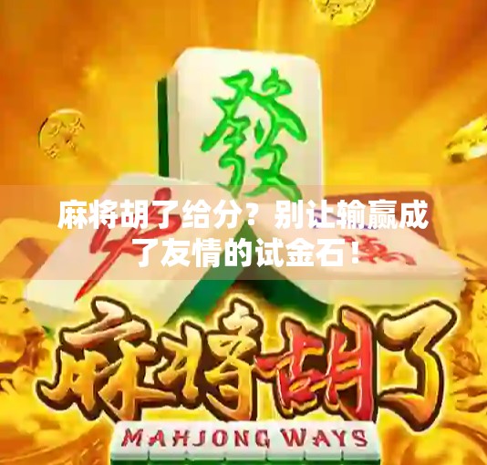 麻将胡了给分？别让输赢成了友情的试金石！