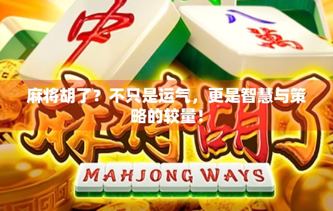 麻将胡了？不只是运气，更是智慧与策略的较量！