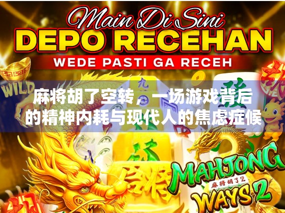 麻将胡了空转，一场游戏背后的精神内耗与现代人的焦虑症候群