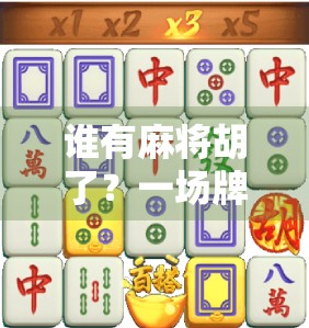 谁有麻将胡了?一场牌局背后的社交密码与人性微光