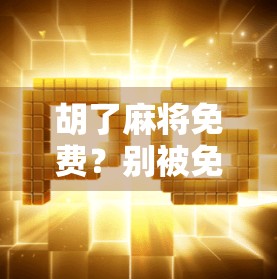 胡了麻将免费？别被免费骗了！这背后藏着多少套路？