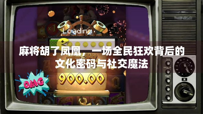 麻将胡了凤凰，一场全民狂欢背后的文化密码与社交魔法