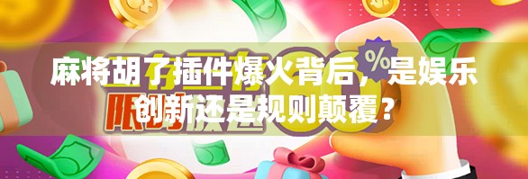 麻将胡了插件爆火背后，是娱乐创新还是规则颠覆？