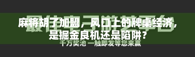 麻将胡了加盟，风口上的牌桌经济，是掘金良机还是陷阱？