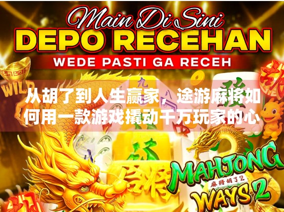 从胡了到人生赢家,途游麻将如何用一款游戏撬动千万玩家的心智?