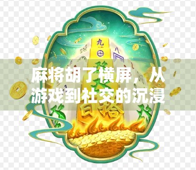 麻将胡了横屏，从游戏到社交的沉浸式体验革命