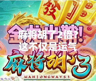 麻将胡了2倍？这不仅是运气，更是牌技+心态的胜利！