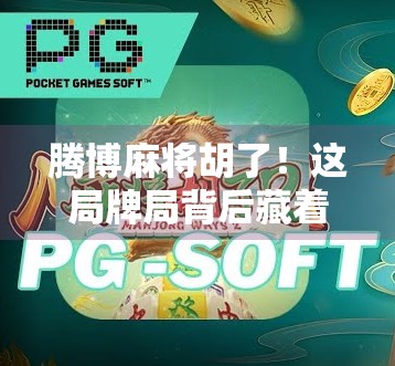 腾博麻将胡了!这局牌局背后藏着的不只是运气,还有人性博弈与社交密码