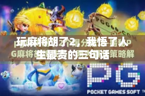 玩麻将胡了2，我悟了人生最贵的三句话