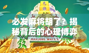 必发麻将胡了？揭秘背后的心理博弈与运气密码！