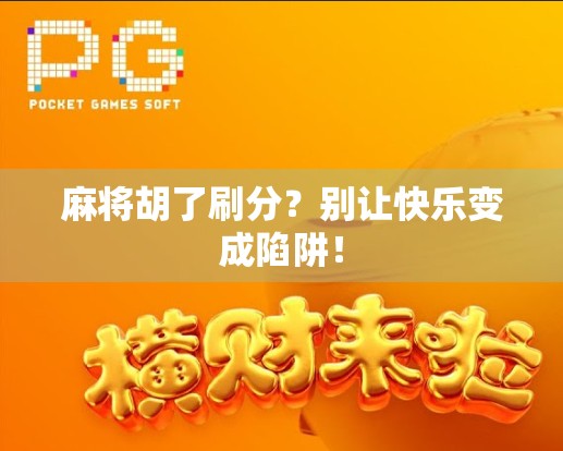 麻将胡了刷分？别让快乐变成陷阱！