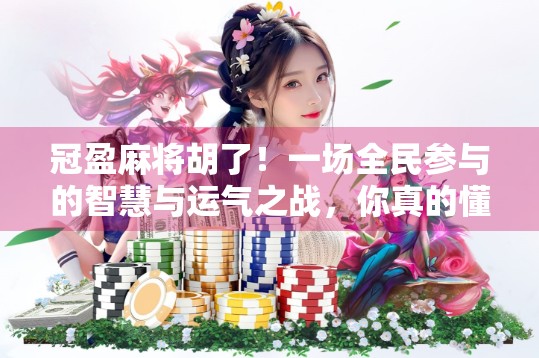 冠盈麻将胡了！一场全民参与的智慧与运气之战，你真的懂麻将吗？