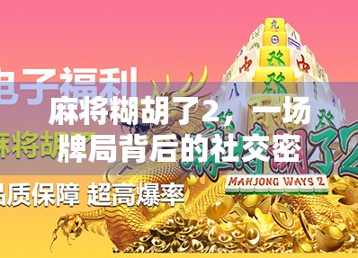 麻将糊胡了2，一场牌局背后的社交密码与人生隐喻