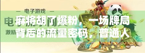 麻将胡了爆粉，一场牌局背后的流量密码，普通人如何用兴趣变现？