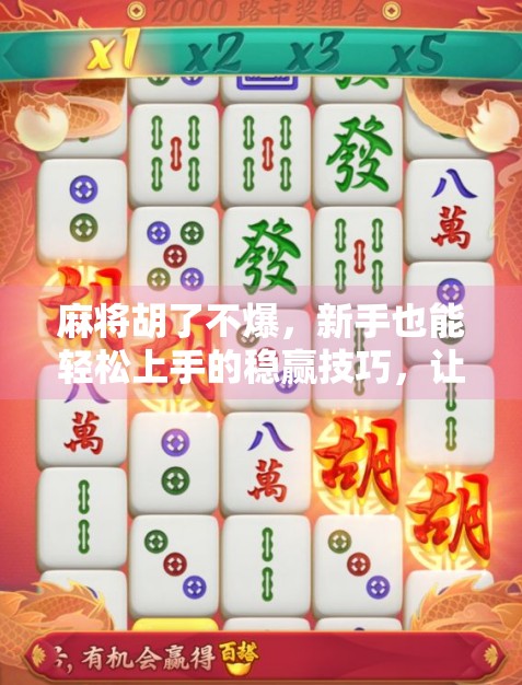 麻将胡了不爆，新手也能轻松上手的稳赢技巧，让你笑到最后！