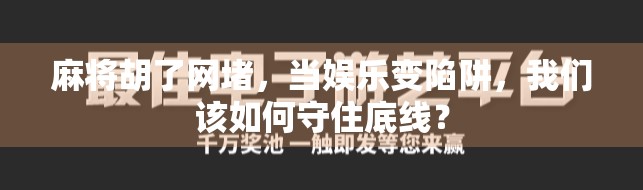 麻将胡了网堵，当娱乐变陷阱，我们该如何守住底线？