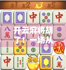 开云麻将胡了！一场从菜鸟到牌神的逆袭之路，你也能做到！