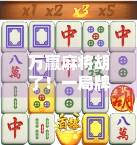 万赢麻将胡了！一局牌局背后的财富密码与人性博弈