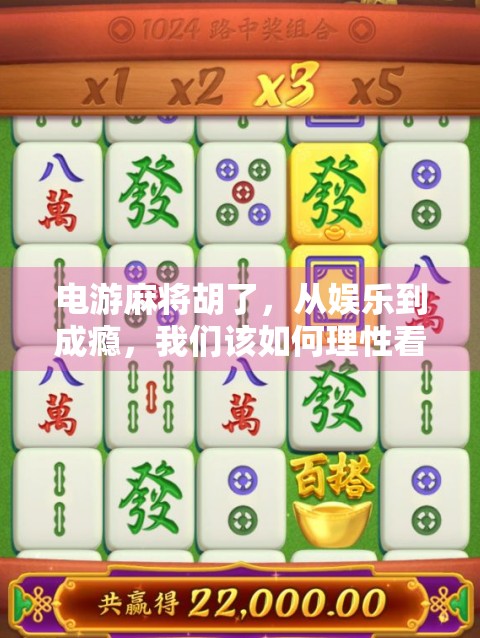 电游麻将胡了，从娱乐到成瘾，我们该如何理性看待这场数字牌局？