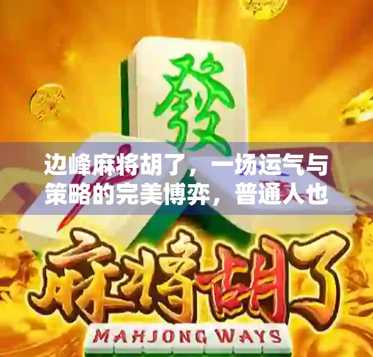 边峰麻将胡了，一场运气与策略的完美博弈，普通人也能逆袭的奇迹时刻！