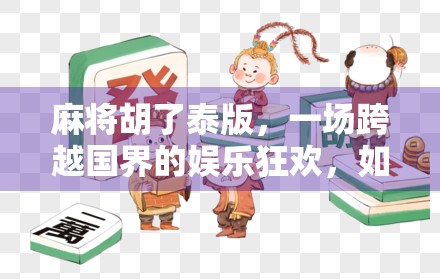 麻将胡了泰版，一场跨越国界的娱乐狂欢，如何让全球玩家杠上开花？