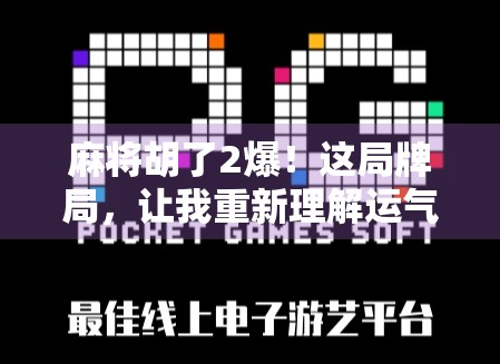 麻将胡了2爆！这局牌局，让我重新理解运气与策略的博弈人生