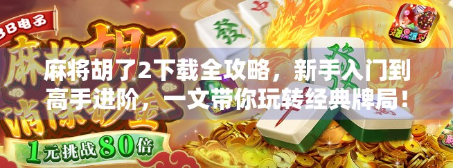 麻将胡了2下载全攻略，新手入门到高手进阶，一文带你玩转经典牌局！