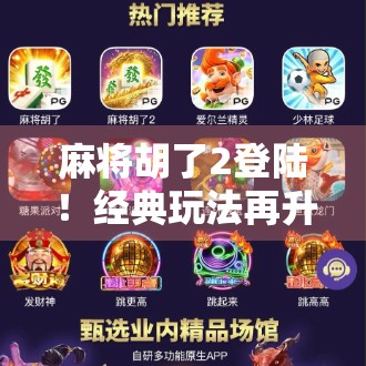 麻将胡了2登陆！经典玩法再升级，玩家直呼爷青回！