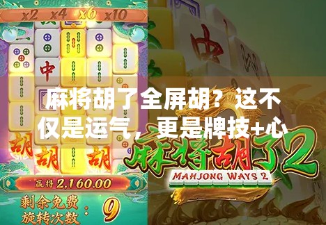 麻将胡了全屏胡？这不仅是运气，更是牌技+心态的终极较量！