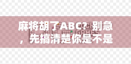 麻将胡了ABC？别急，先搞清楚你是不是真·麻将人！