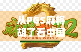 从PGS麻将胡了看中国年轻人的社交新密码，一场牌局背后的数字情感共鸣