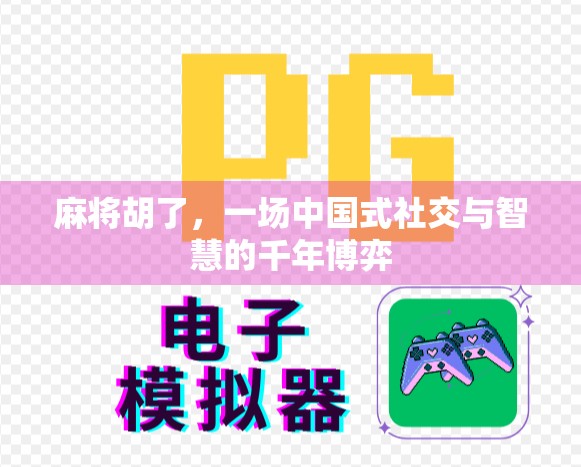 麻将胡了，一场中国式社交与智慧的千年博弈